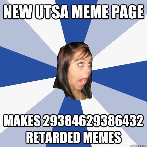 New UTSA meme page makes 29384629386432 retarded memes - New UTSA meme page makes 29384629386432 retarded memes  Annoying Facebook Girl