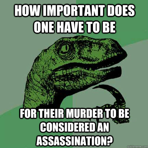 How important does one have to be for their murder to be considered an assassination?  Philosoraptor