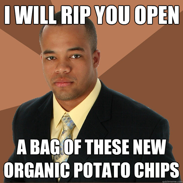 I WILL RIP YOU OPEN A BAG OF these new organic potato chips - I WILL RIP YOU OPEN A BAG OF these new organic potato chips  Successful Black Man