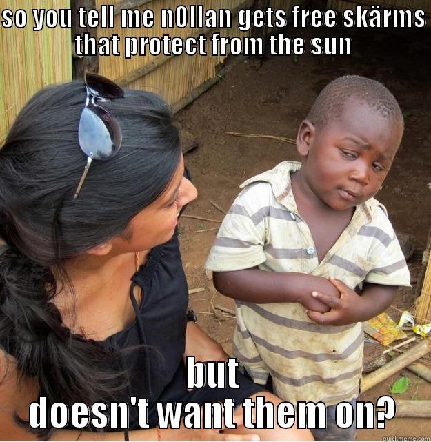 free skärms - SO YOU TELL ME N0LLAN GETS FREE SKÄRMS THAT PROTECT FROM THE SUN BUT DOESN'T WANT THEM ON? Skeptical Third World Kid