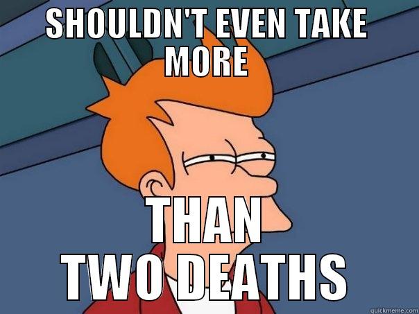 SHOULDN'T EVEN TAKE MORE THAN TWO DEATHS Futurama Fry