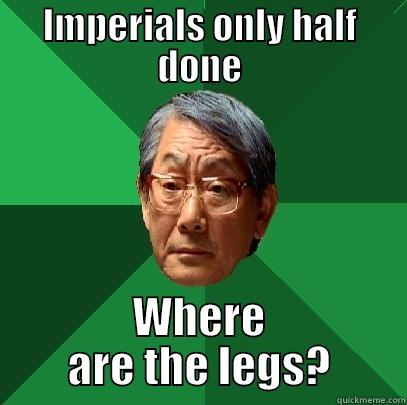 IMPERIALS ONLY HALF DONE WHERE ARE THE LEGS? High Expectations Asian Father