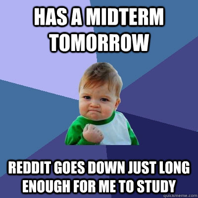 Has a midterm tomorrow Reddit goes down just long enough for me to study  Success Kid