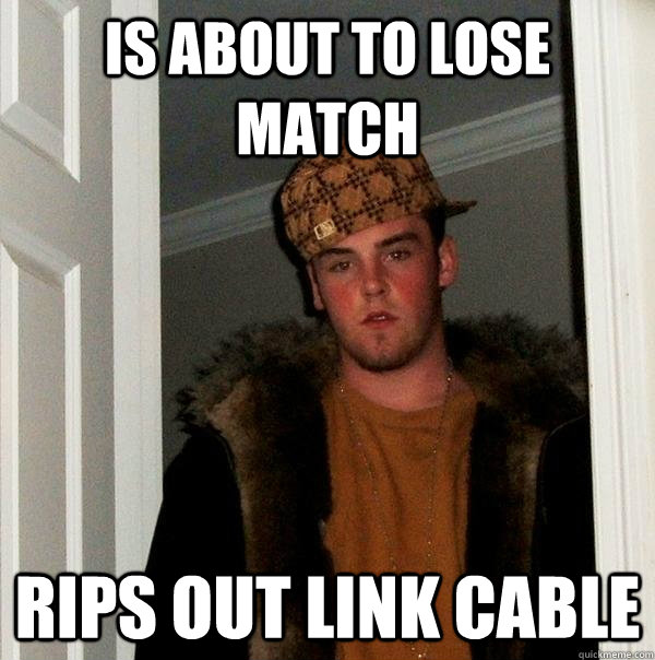 is about to lose match rips out link cable  Scumbag Steve