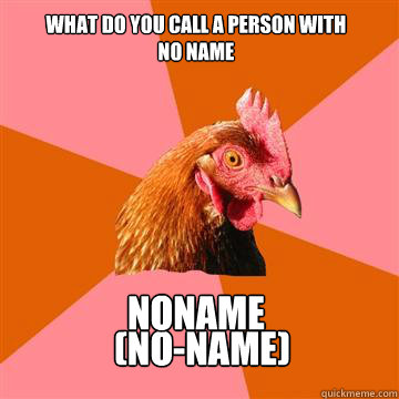 what do you call a person with no name (No-name) noname  Anti-Joke Chicken