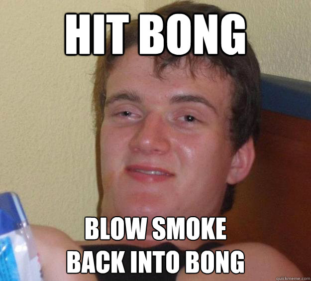 Hit bong Blow smoke 
back into bong  10 Guy