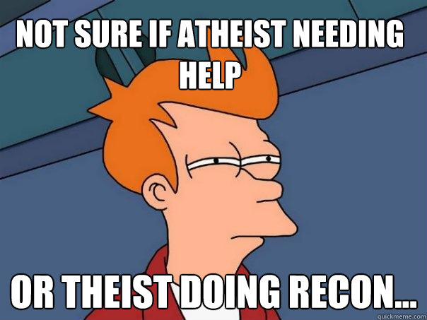 Not sure if atheist needing help Or theist doing recon...  Futurama Fry