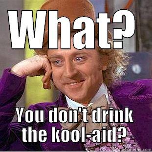 WHAT? YOU DON'T DRINK THE KOOL-AID? Condescending Wonka