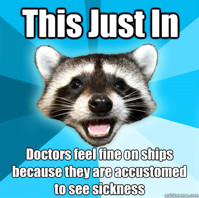 This Just In Doctors feel fine on ships because they are accustomed 
to see sickness - This Just In Doctors feel fine on ships because they are accustomed 
to see sickness  Lame Pun Coon