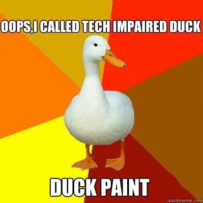 Oops,I called tech impaired duck duck paint  Tech Impaired Duck