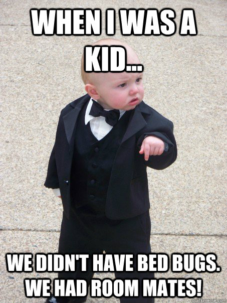 When I was a kid... We didn't have bed bugs.  WE HAD ROOM MATES!  Baby Godfather