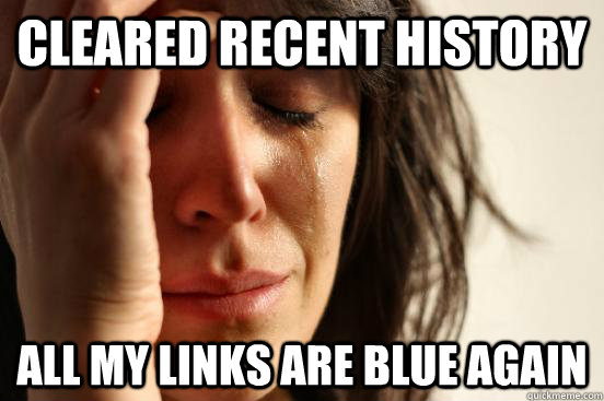 Cleared recent history All my links are blue again  First World Problems