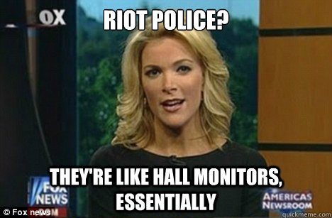 riot police? They're like hall monitors, essentially  Megyn Kelly