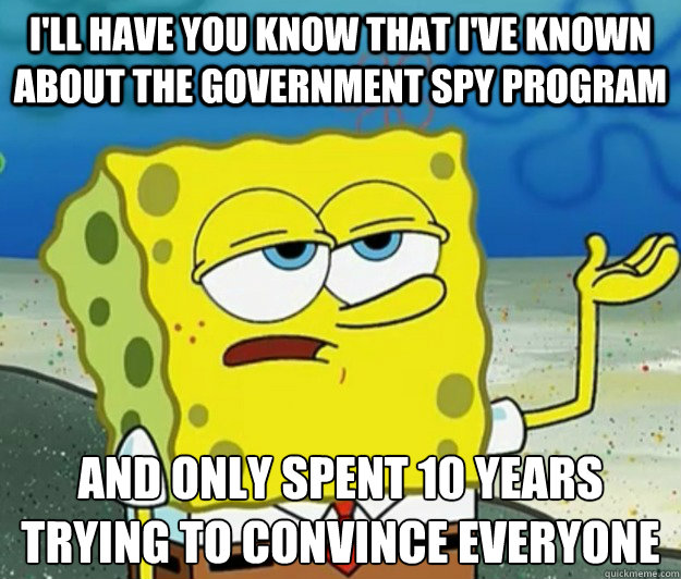 I'll have you know that I've known about the government spy program And only spent 10 years trying to convince everyone  Tough Spongebob