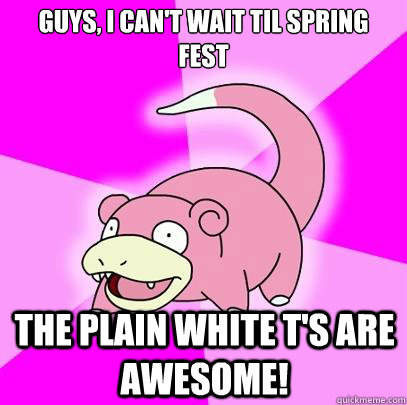 Guys, i can't wait til spring fest the plain white t's are awesome!  Slowpoke