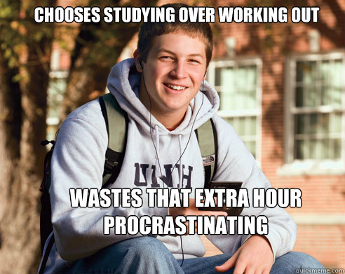 Chooses studying over working out Wastes that extra hour procrastinating  College Freshman