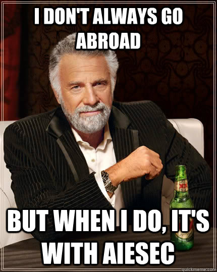 I don't always go abroad but when I do, It's with aiesec - I don't always go abroad but when I do, It's with aiesec  The Most Interesting Man In The World