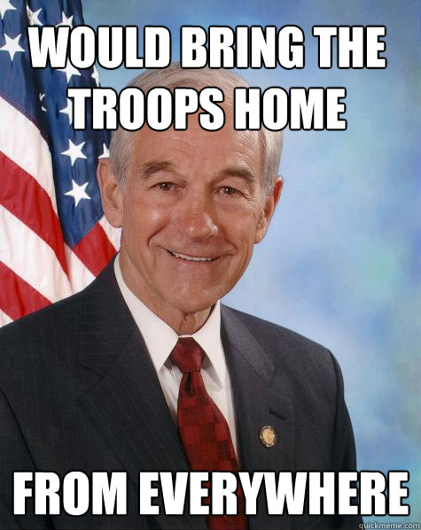 Would bring the troops home from everywhere  Ron Paul