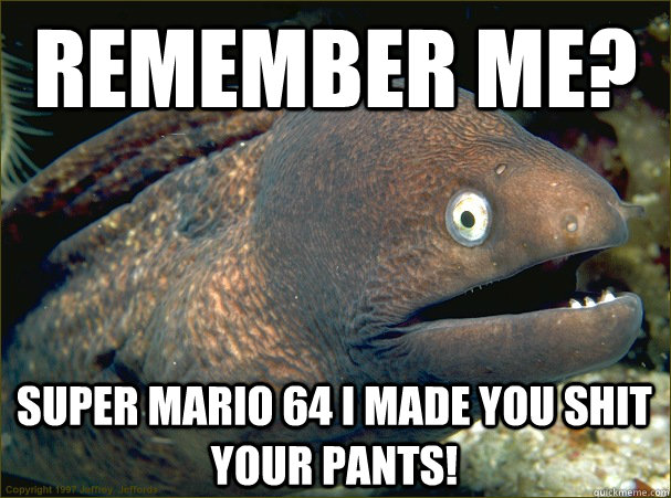 Remember me? super mario 64 I made you shit your pants!  Bad Joke Eel