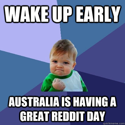 Wake up early Australia is having a great Reddit day  Success Kid