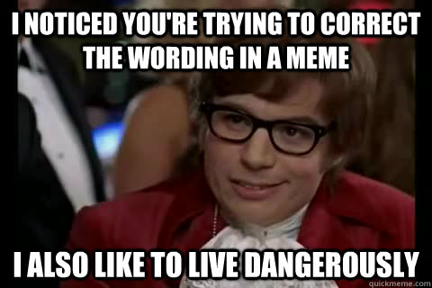 i noticed you're trying to correct the wording in a meme i also like to live dangerously  Dangerously - Austin Powers