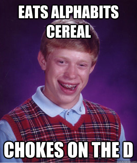 Eats Alphabits Cereal  Chokes on the D  Bad Luck Brian