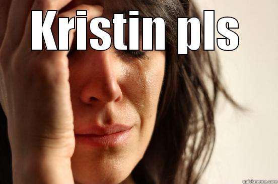 KRISTIN PLS  First World Problems