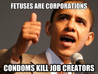 FETUSES ARE CORPORATIONS CONDOMS KILL JOB CREATORS  