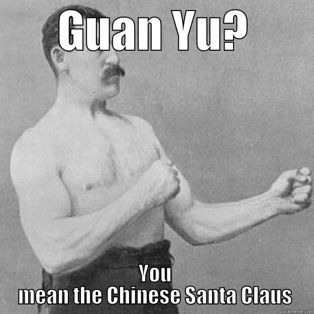 Guan Yu - GUAN YU? YOU MEAN THE CHINESE SANTA CLAUS overly manly man