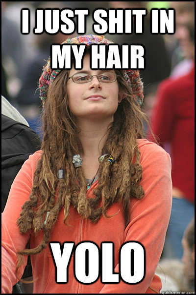 i just shit in my hair yolo - i just shit in my hair yolo  College Liberal