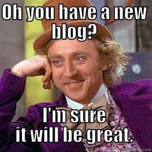 OH YOU HAVE A NEW BLOG? I'M SURE IT WILL BE GREAT. Condescending Wonka