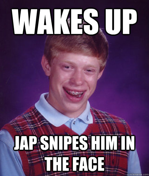 WAKES UP JAP SNIPES HIM IN THE FACE - WAKES UP JAP SNIPES HIM IN THE FACE  Bad Luck Brian