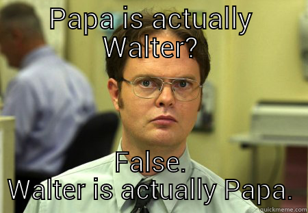 PAPA IS ACTUALLY WALTER? FALSE. WALTER IS ACTUALLY PAPA. Schrute