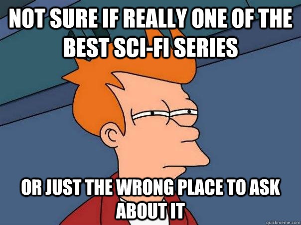 Not sure if really one of the best Sci-fi series Or just the wrong place to ask about it - Not sure if really one of the best Sci-fi series Or just the wrong place to ask about it  Misc