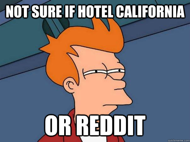 Not sure if Hotel California or Reddit  Futurama Fry