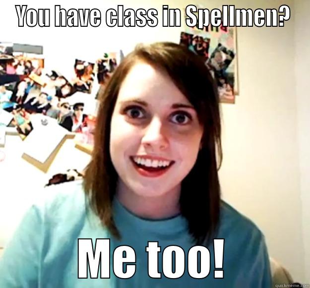 YOU HAVE CLASS IN SPELLMEN? ME TOO! Overly Attached Girlfriend