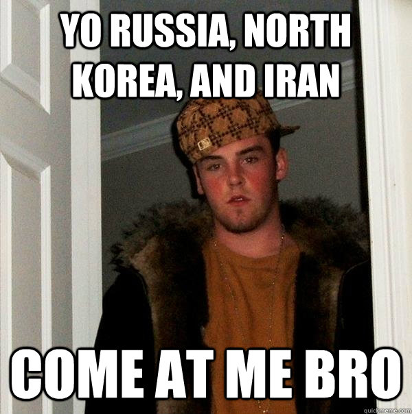 yo russia, North korea, and iran come at me bro - yo russia, North korea, and iran come at me bro  Scumbag Steve