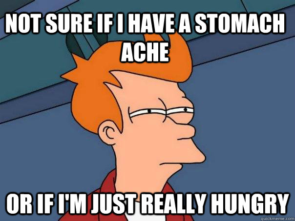 Not sure if I have a stomach ache Or if I'm just really hungry  Futurama Fry