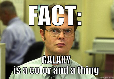 FACT: GALAXY IS A COLOR AND A THING Schrute