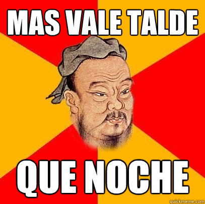 mas vale talde que noche - mas vale talde que noche  Confucius says