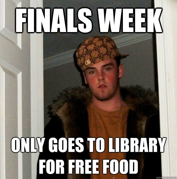 Finals Week Only goes to library for free food - Finals Week Only goes to library for free food  Scumbag Steve