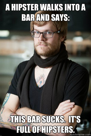 A hipster walks into a bar and says: This bar sucks.  it's full of hipsters. - A hipster walks into a bar and says: This bar sucks.  it's full of hipsters.  Hipster Barista