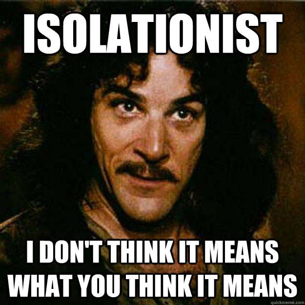 Isolationist I don't think it means what you think it means - Isolationist I don't think it means what you think it means  Inigo Montoya