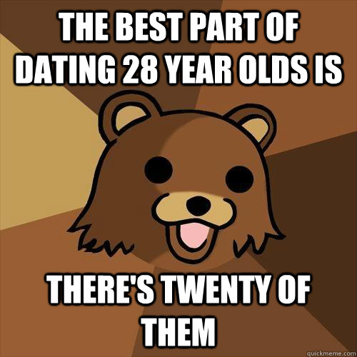 the best part of dating 28 year olds is there's twenty of them  Pedobear