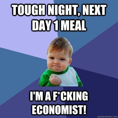 Tough night, next day 1 meal I'm a f*cking economist!  Success Kid