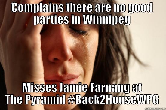 complains and then misses - COMPLAINS THERE ARE NO GOOD PARTIES IN WINNIPEG MISSES JAMIE FARNANG AT THE PYRAMID #BACK2HOUSEWPG First World Problems