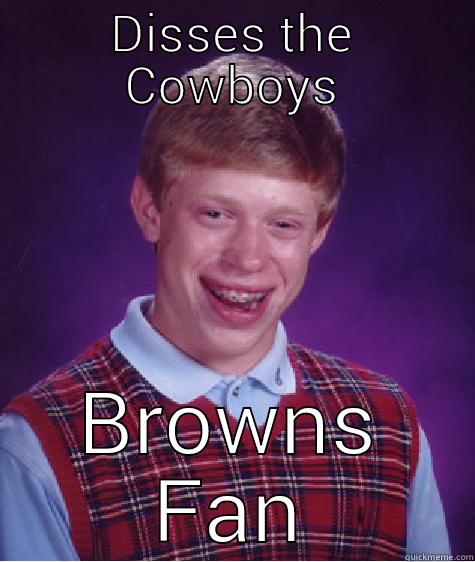 Loudmouth Fans - DISSES THE COWBOYS BROWNS FAN Bad Luck Brian