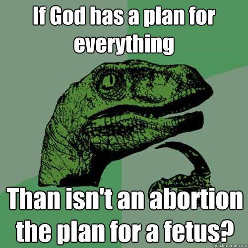 If God has a plan for everything Than isn't an abortion the plan for a fetus?  Philosoraptor