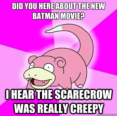 Did you here about the new batman movie? I hear the scarecrow was really creepy - Did you here about the new batman movie? I hear the scarecrow was really creepy  Slowpoke