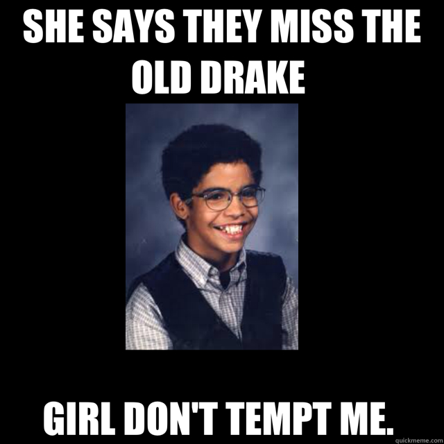 SHE SAYS THEY MISS THE OLD DRAKE  GIRL DON'T TEMPT ME.  - SHE SAYS THEY MISS THE OLD DRAKE  GIRL DON'T TEMPT ME.   darker